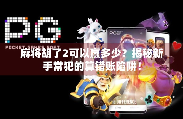 麻将胡了2可以赢多少?揭秘新手常犯的算错账陷阱!