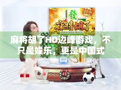 麻将胡了HD边峰游戏,不只是娱乐,更是中国式社交的数字缩影