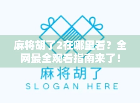 麻将胡了2在哪里看?全网最全观看指南来了!附资源推荐+避坑提醒)