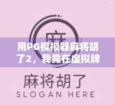 用PG模拟器麻将胡了2，我竟在虚拟牌桌上悟出了人生真谛！