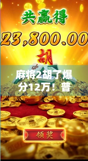 麻将2胡了爆分12万！普通人靠这把牌逆袭人生？真相令人震撼！