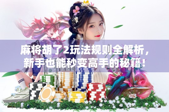 麻将胡了2玩法规则全解析,新手也能秒变高手的秘籍!