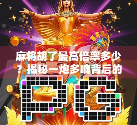 麻将胡了最高倍率多少？揭秘一炮多响背后的隐藏规则与玩家心机！