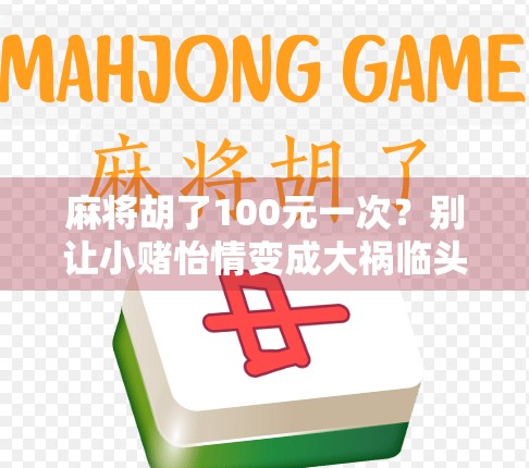 麻将胡了100元一次?别让小赌怡情变成大祸临头! 麻将胡了100元一次?别让小赌怡情变成大祸临头!