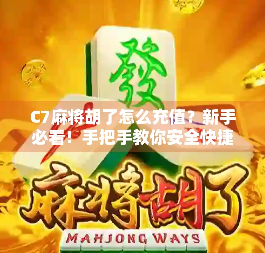 C7麻将胡了怎么充值?新手必看!手把手教你安全快捷上分攻略!