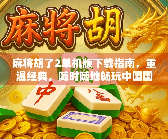 麻将胡了2单机版下载指南，重温经典，随时随地畅玩中国国粹！