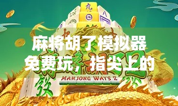 麻将胡了模拟器免费玩,指尖上的国粹体验,轻松上手的智慧博弈!