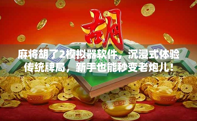 麻将胡了2模拟器软件，沉浸式体验传统牌局，新手也能秒变老炮儿！