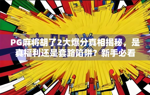 PG麻将胡了2大爆分真相揭秘，是真福利还是套路陷阱？新手必看避坑指南！