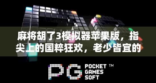 麻将胡了3模拟器苹果版，指尖上的国粹狂欢，老少皆宜的沉浸式牌局体验！