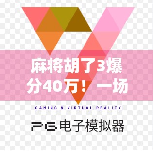 麻将胡了3爆分40万！一场运气+技术的疯狂逆袭，普通人也能复制的财富密码？