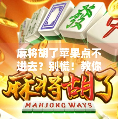 麻将胡了苹果点不进去？别慌！教你3招解决卡在胜利瞬间的手机故障！