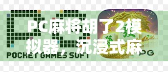 PC麻将胡了2模拟器,沉浸式麻将体验,带你重温经典牌局的快乐 PC麻将胡了2模拟器,沉浸式麻将体验,带你重温经典牌局的快乐