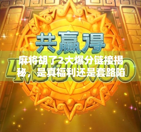 麻将胡了2大爆分链接揭秘，是真福利还是套路陷阱？新手必看避坑指南！