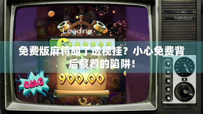 免费版麻将胡了透视挂？小心免费背后藏着的陷阱！