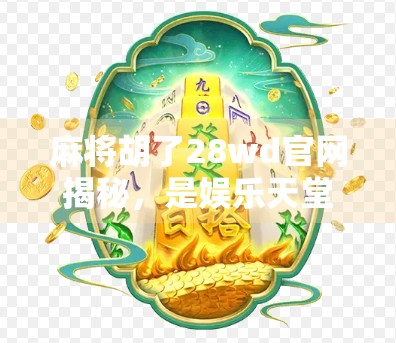 麻将胡了28wd官网揭秘，是娱乐天堂还是陷阱？深度测评带你避坑！