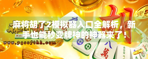 麻将胡了2模拟器入口全解析，新手也能秒变牌神的神器来了！