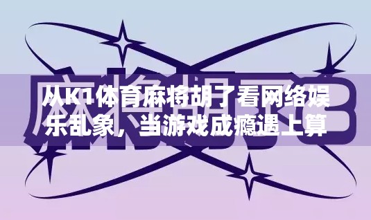 从K1体育麻将胡了看网络娱乐乱象,当游戏成瘾遇上算法陷阱 从K1体育麻将胡了看网络娱乐乱象,当游戏成瘾遇上算法陷阱