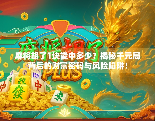 麻将胡了1块能中多少?揭秘千元局背后的财富密码与风险陷阱! 麻将胡了1块能中多少?揭秘千元局背后的财富密码与风险陷阱!