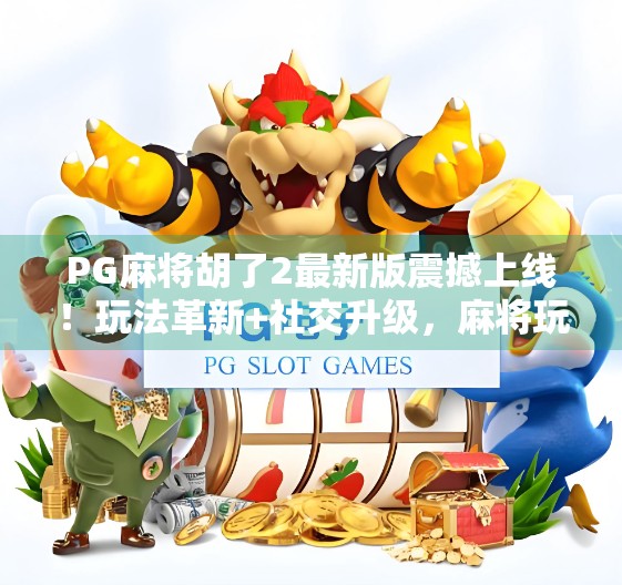 PG麻将胡了2最新版震撼上线!玩法革新+社交升级,麻将玩家的春天来了! PG麻将胡了2最新版震撼上线!玩法革新+社交升级,麻将玩家的春天来了!