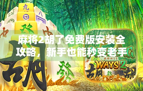麻将2胡了免费版安装全攻略，新手也能秒变老手，轻松上手不踩坑！