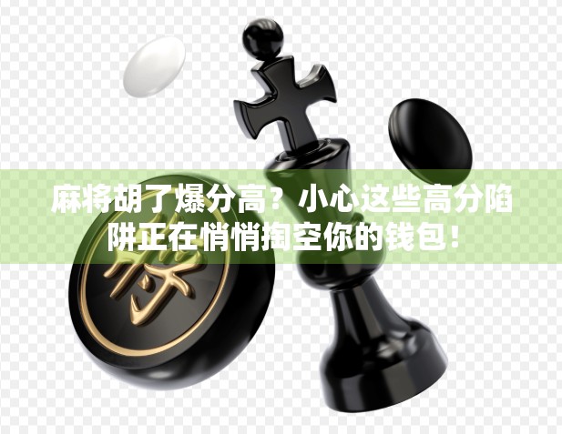 麻将胡了爆分高？小心这些高分陷阱正在悄悄掏空你的钱包！