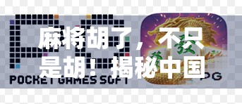 麻将胡了，不只是胡！揭秘中国式社交游戏的底层逻辑与文化密码