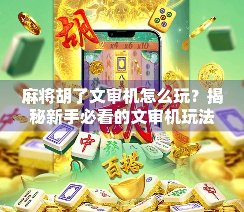 麻将胡了文审机怎么玩?揭秘新手必看的文审机玩法攻略! 麻将胡了文审机怎么玩?揭秘新手必看的文审机玩法攻略!