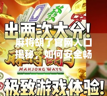 麻将胡了官网入口揭秘，如何安全畅玩这款国民级棋牌游戏？