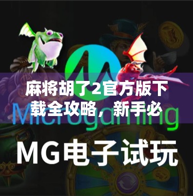 麻将胡了2官方版下载全攻略,新手必看!如何轻松上手、避开陷阱,畅玩经典国粹! 麻将胡了2官方版下载全攻略,新手必看!如何轻松上手、避开陷阱,畅玩经典国粹!