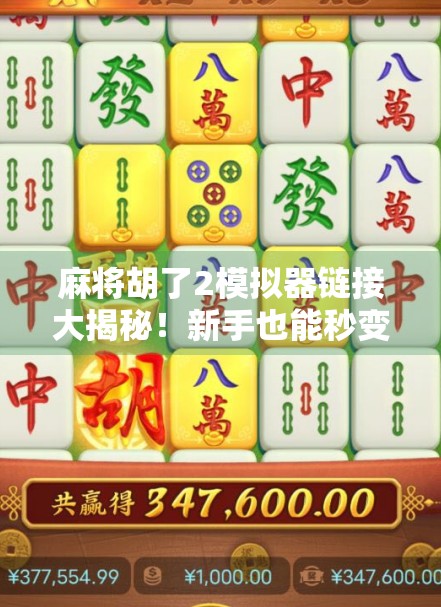 麻将胡了2模拟器链接大揭秘!新手也能秒变牌神的秘密武器! 麻将胡了2模拟器链接大揭秘!新手也能秒变牌神的秘密武器!