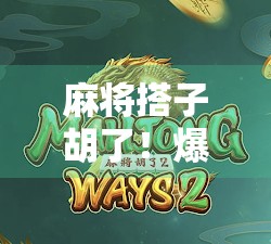 麻将搭子胡了！爆分瞬间引爆全场，这波操作太秀了！