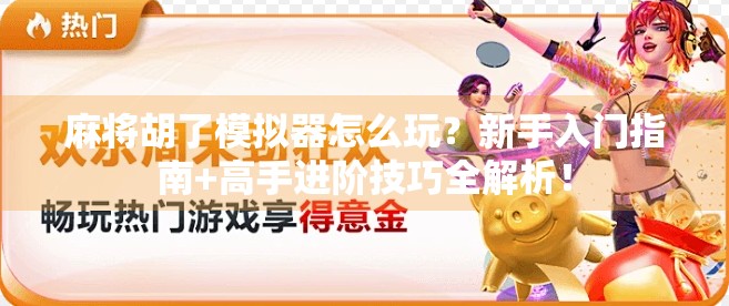 麻将胡了模拟器怎么玩？新手入门指南+高手进阶技巧全解析！