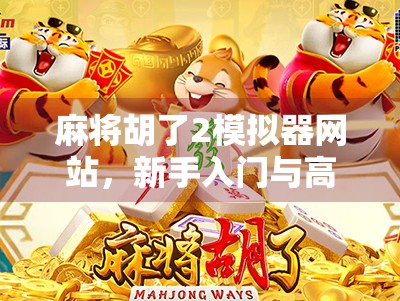麻将胡了2模拟器网站,新手入门与高手进阶的隐藏宝藏平台 麻将胡了2模拟器网站,新手入门与高手进阶的隐藏宝藏平台