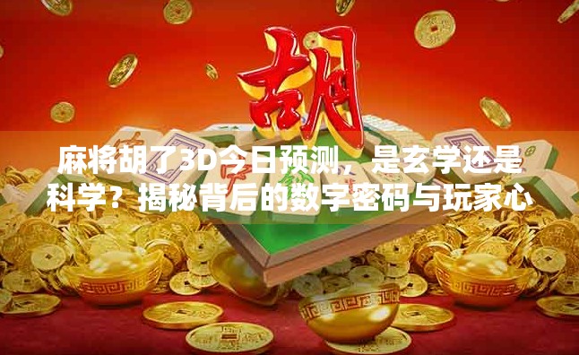 麻将胡了3D今日预测，是玄学还是科学？揭秘背后的数字密码与玩家心理博弈
