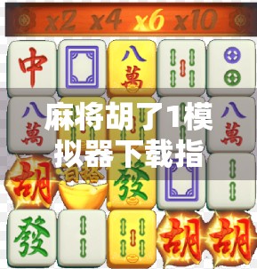 麻将胡了1模拟器下载指南,新手入门必看,带你玩转经典国粹! 麻将胡了1模拟器下载指南,新手入门必看,带你玩转经典国粹!