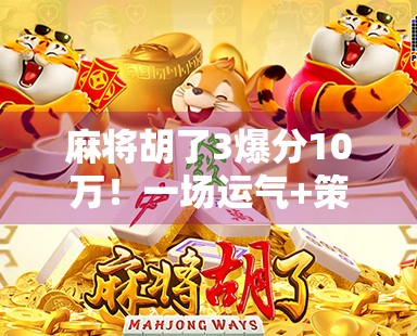 麻将胡了3爆分10万！一场运气+策略的极限狂欢，普通人也能逆袭的奇迹时刻！