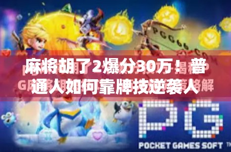 麻将胡了2爆分30万！普通人如何靠牌技逆袭人生？真实故事曝光！