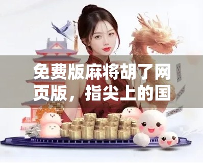 免费版麻将胡了网页版,指尖上的国粹狂欢,你真的玩对了吗? 免费版麻将胡了网页版,指尖上的国粹狂欢,你真的玩对了吗?