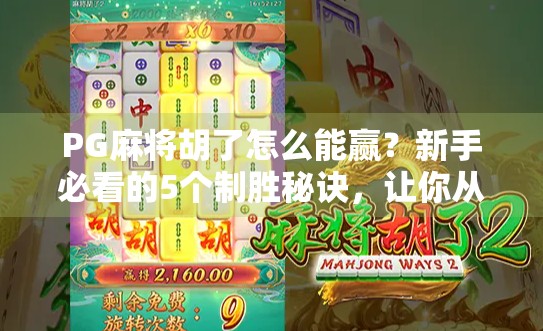 PG麻将胡了怎么能赢？新手必看的5个制胜秘诀，让你从炸鱼变高手！