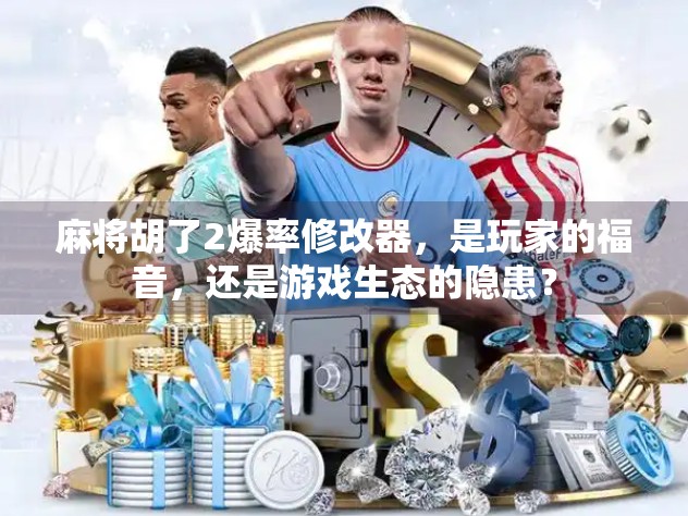 麻将胡了2爆率修改器，是玩家的福音，还是游戏生态的隐患？