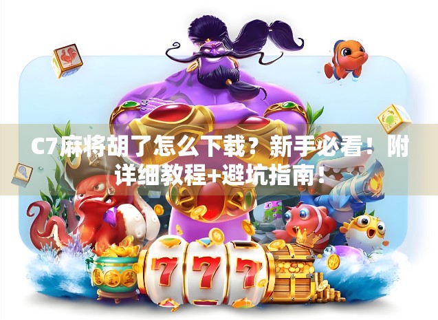 C7麻将胡了怎么下载?新手必看!附详细教程+避坑指南! C7麻将胡了怎么下载?新手必看!附详细教程+避坑指南!