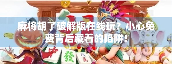 麻将胡了破解版在线玩？小心免费背后藏着的陷阱！