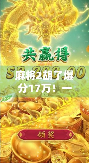 麻将2胡了爆分17万！一场运气与策略的极致博弈，普通人如何靠它翻身？