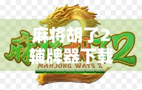 麻将胡了2辅牌器下载，是神器还是作弊？揭秘玩家背后的真相！