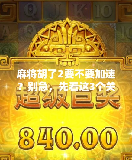 麻将胡了2要不要加速？别急，先看这3个关键点！