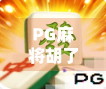 PG麻将胡了在哪里找？揭秘这款火爆手游的获取渠道与玩法攻略！