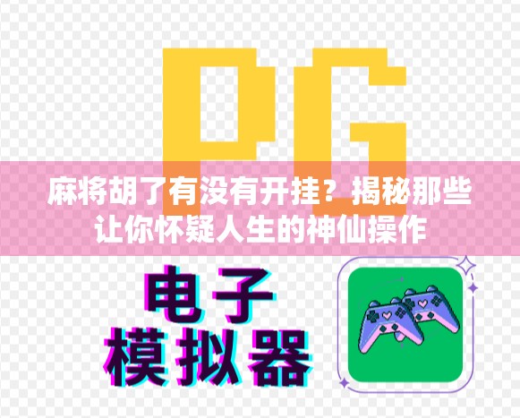 麻将胡了有没有开挂？揭秘那些让你怀疑人生的神仙操作