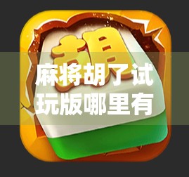 麻将胡了试玩版哪里有？这些平台让你零门槛体验国粹乐趣！