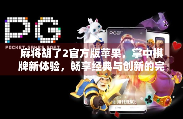 麻将胡了2官方版苹果,掌中棋牌新体验,畅享经典与创新的完美融合! 麻将胡了2官方版苹果,掌中棋牌新体验,畅享经典与创新的完美融合!